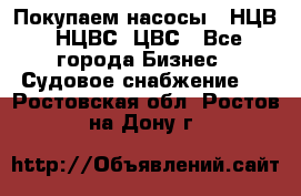 Покупаем насосы   НЦВ, НЦВС, ЦВС - Все города Бизнес » Судовое снабжение   . Ростовская обл.,Ростов-на-Дону г.